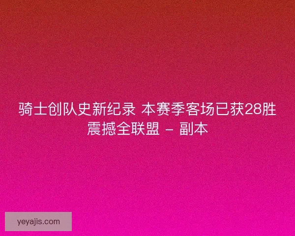 骑士创队史新纪录 本赛季客场已获28胜震撼全联盟 - 副本 骑士创队史新纪录 本赛季客场已获28胜震撼全联盟 - 副本