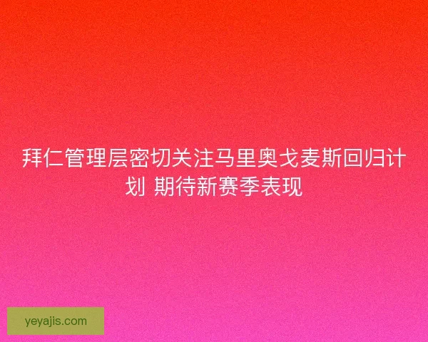 拜仁管理层密切关注马里奥戈麦斯回归计划 期待新赛季表现