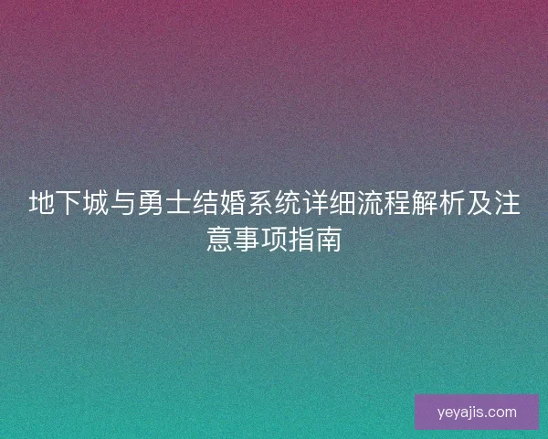 地下城与勇士结婚系统详细流程解析及注意事项指南