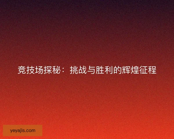竞技场探秘：挑战与胜利的辉煌征程