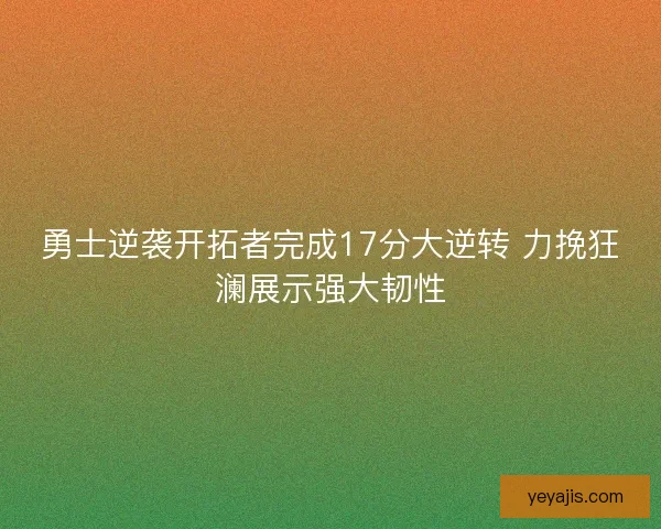 勇士逆袭开拓者完成17分大逆转 力挽狂澜展示强大韧性