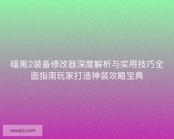 暗黑2装备修改器深度解析与实用技巧全面指南玩家打造神装攻略宝典 暗黑2装备修改器深度解析与实用技巧全面指南玩家打造神装攻略宝典