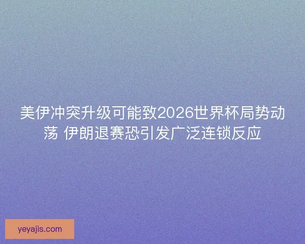 美伊冲突升级可能致2026世界杯局势动荡 伊朗退赛恐引发广泛连锁反应 美伊冲突升级可能致2026世界杯局势动荡 伊朗退赛恐引发广泛连锁反应