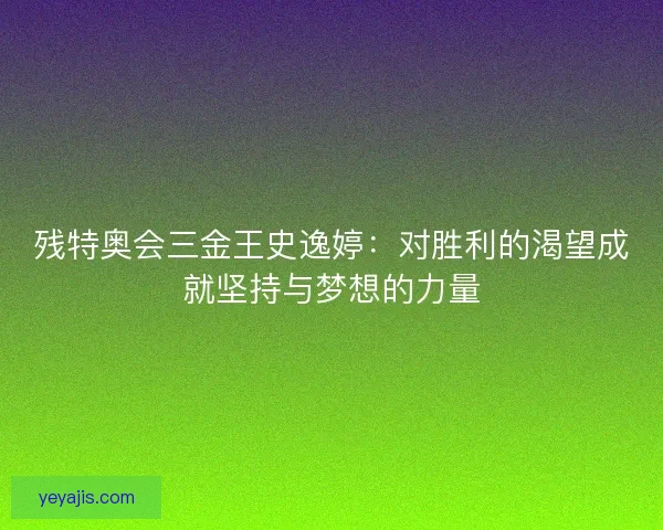 残特奥会三金王史逸婷：对胜利的渴望成就坚持与梦想的力量